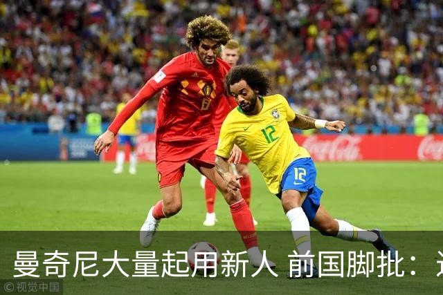 曼奇尼大量起用新人 前国脚批：进意大利队太容易了