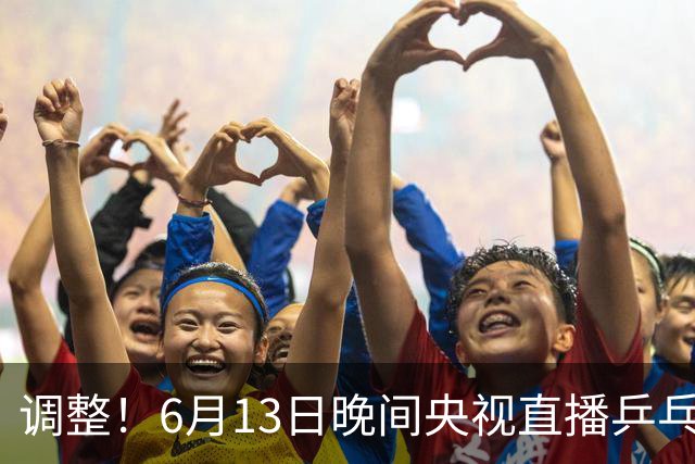 调整！6月13日晚间央视直播乒乓球有变，陈熠冲决赛，首金诞生！